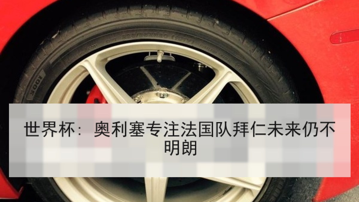 世界杯: 奥利塞专注法国队拜仁未来仍不明朗