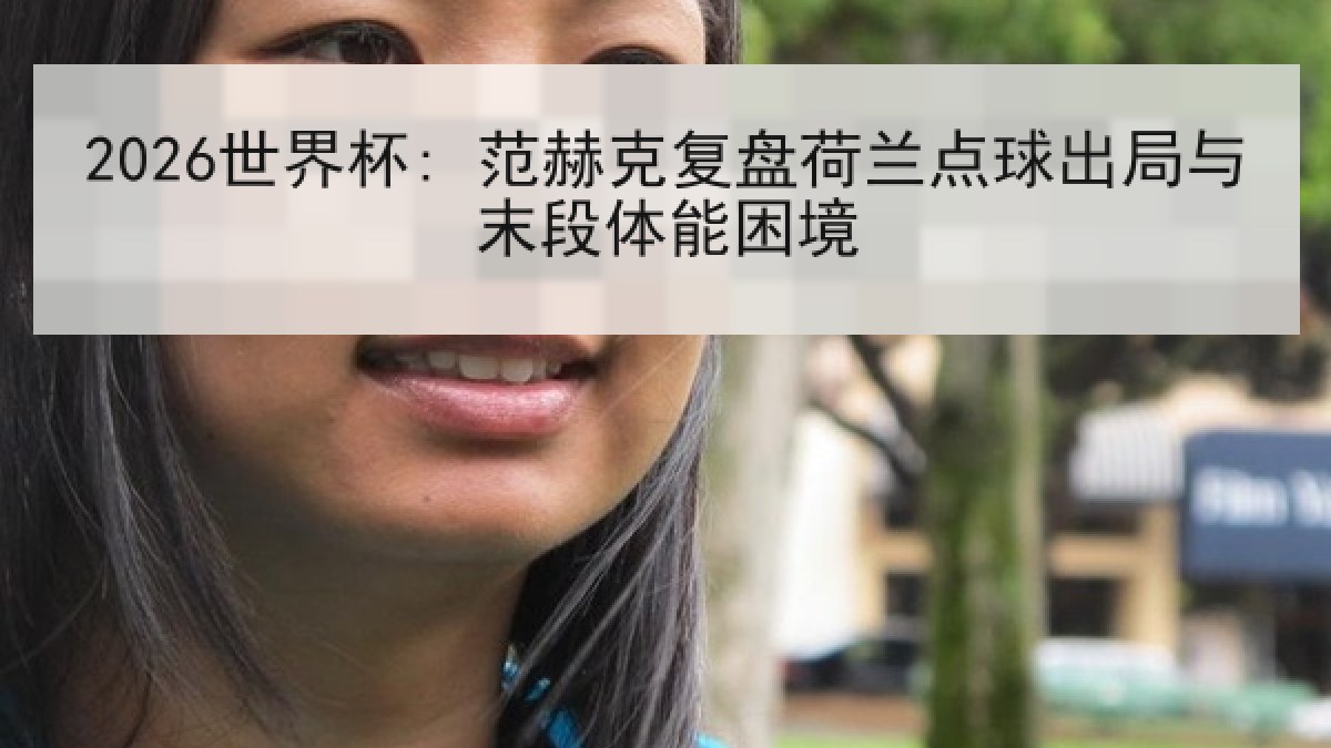 2026世界杯: 范赫克复盘荷兰点球出局与末段体能困境