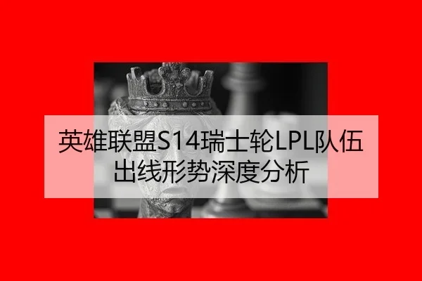 英雄联盟S14瑞士轮LPL队伍出线形势深度分析