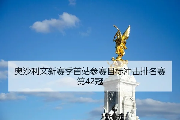 奥沙利文新赛季首站参赛目标冲击排名赛第42冠