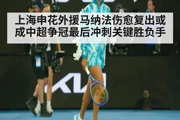上海申花外援马纳法伤愈复出或成中超争冠最后冲刺关键胜负手