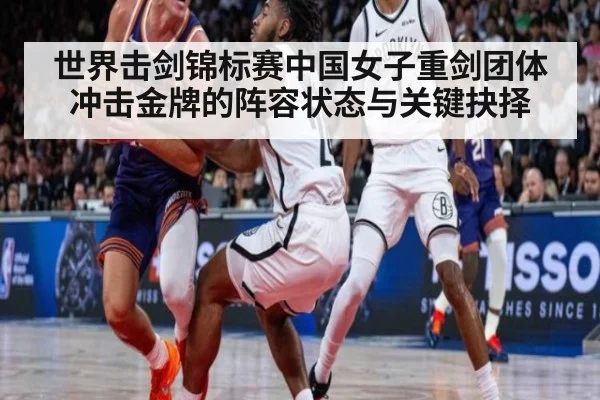 世界击剑锦标赛中国女子重剑团体冲击金牌的阵容状态与关键抉择